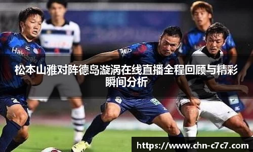 松本山雅对阵德岛漩涡在线直播全程回顾与精彩瞬间分析