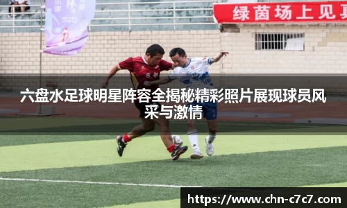 六盘水足球明星阵容全揭秘精彩照片展现球员风采与激情