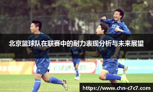 北京篮球队在联赛中的耐力表现分析与未来展望